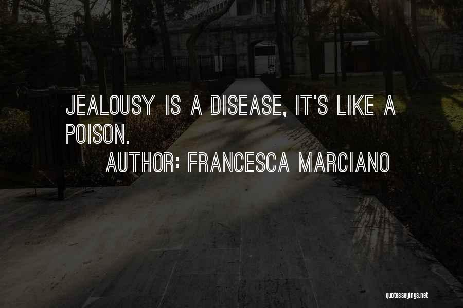 Francesca Marciano Quotes: Jealousy Is A Disease, It's Like A Poison.