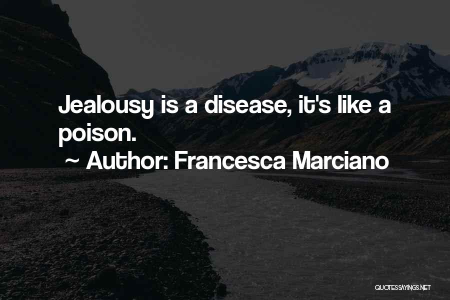 Francesca Marciano Quotes: Jealousy Is A Disease, It's Like A Poison.