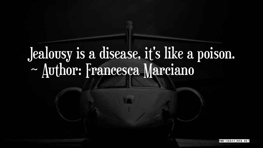 Francesca Marciano Quotes: Jealousy Is A Disease, It's Like A Poison.