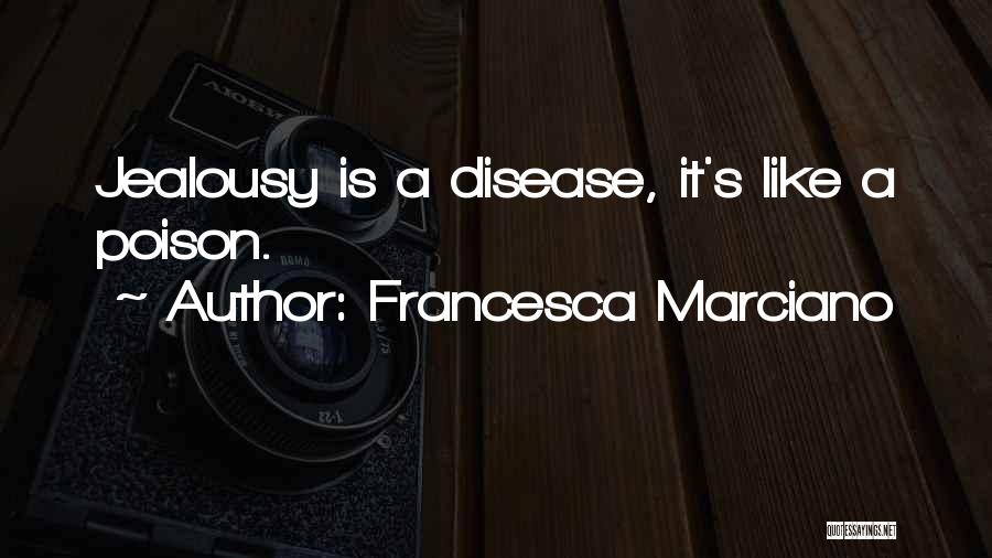 Francesca Marciano Quotes: Jealousy Is A Disease, It's Like A Poison.