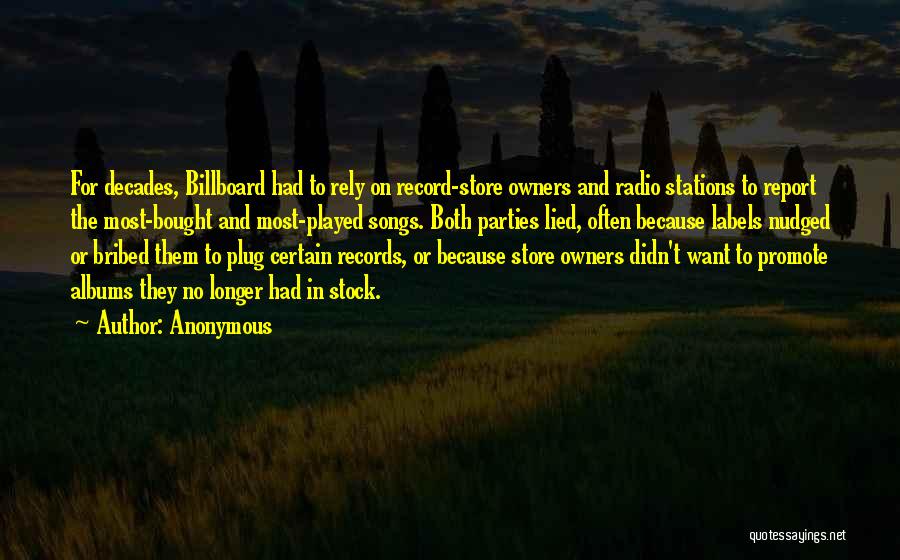 Anonymous Quotes: For Decades, Billboard Had To Rely On Record-store Owners And Radio Stations To Report The Most-bought And Most-played Songs. Both