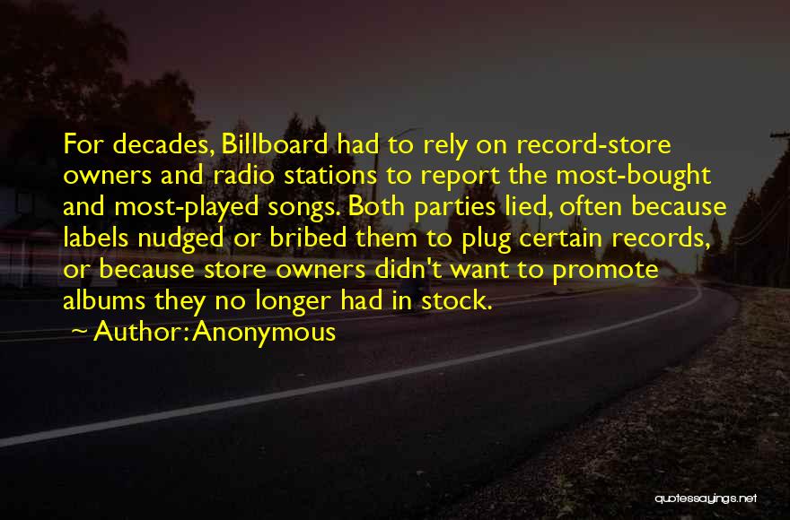 Anonymous Quotes: For Decades, Billboard Had To Rely On Record-store Owners And Radio Stations To Report The Most-bought And Most-played Songs. Both