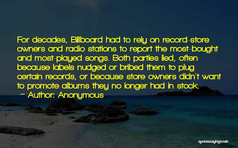 Anonymous Quotes: For Decades, Billboard Had To Rely On Record-store Owners And Radio Stations To Report The Most-bought And Most-played Songs. Both