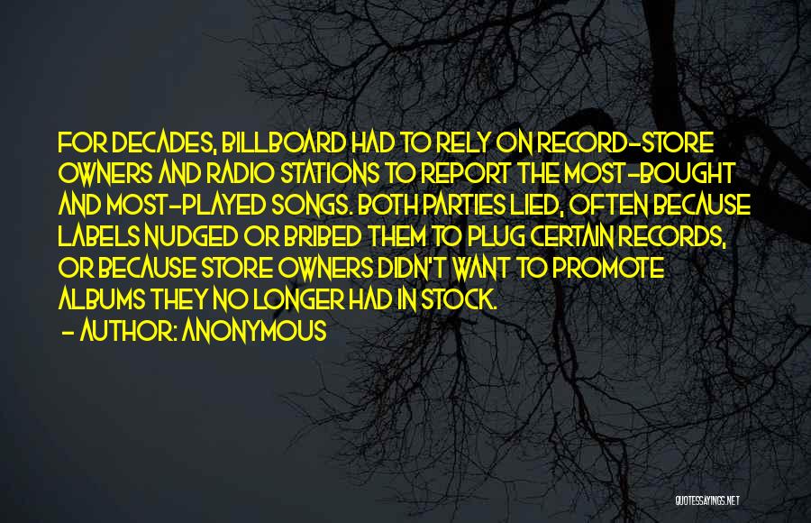 Anonymous Quotes: For Decades, Billboard Had To Rely On Record-store Owners And Radio Stations To Report The Most-bought And Most-played Songs. Both