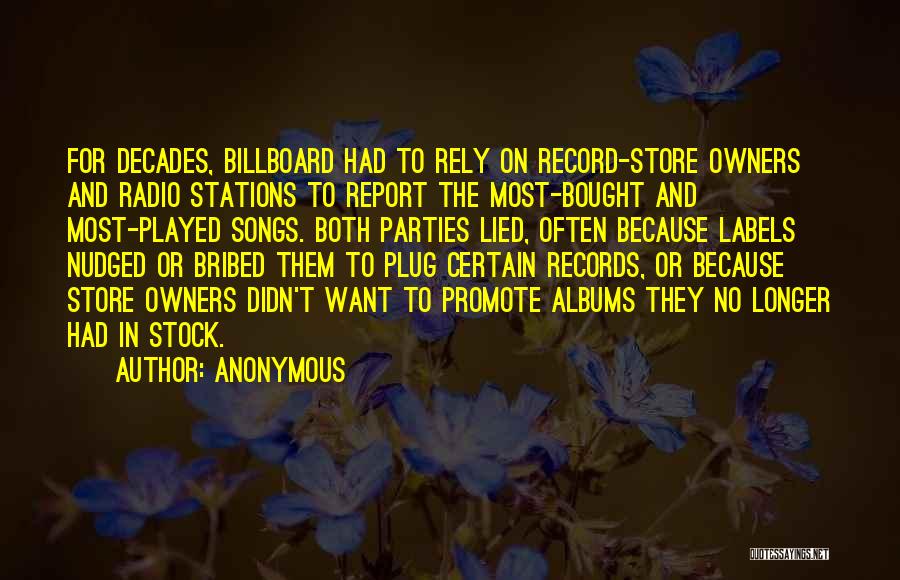 Anonymous Quotes: For Decades, Billboard Had To Rely On Record-store Owners And Radio Stations To Report The Most-bought And Most-played Songs. Both