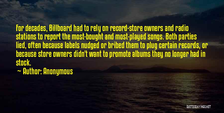 Anonymous Quotes: For Decades, Billboard Had To Rely On Record-store Owners And Radio Stations To Report The Most-bought And Most-played Songs. Both