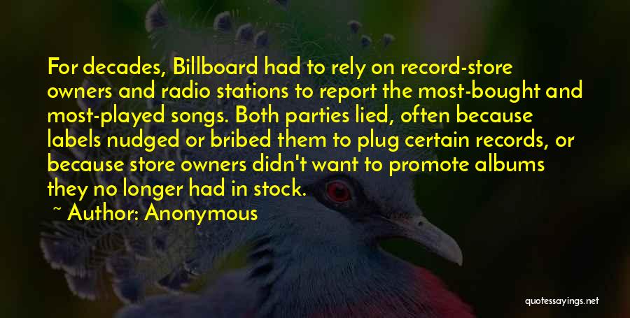 Anonymous Quotes: For Decades, Billboard Had To Rely On Record-store Owners And Radio Stations To Report The Most-bought And Most-played Songs. Both