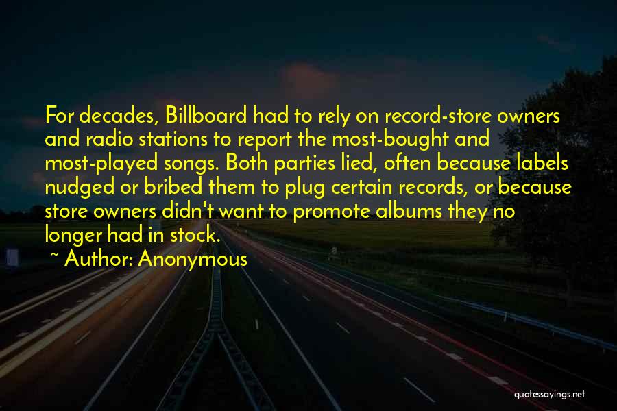 Anonymous Quotes: For Decades, Billboard Had To Rely On Record-store Owners And Radio Stations To Report The Most-bought And Most-played Songs. Both