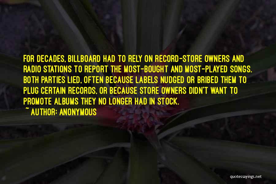 Anonymous Quotes: For Decades, Billboard Had To Rely On Record-store Owners And Radio Stations To Report The Most-bought And Most-played Songs. Both