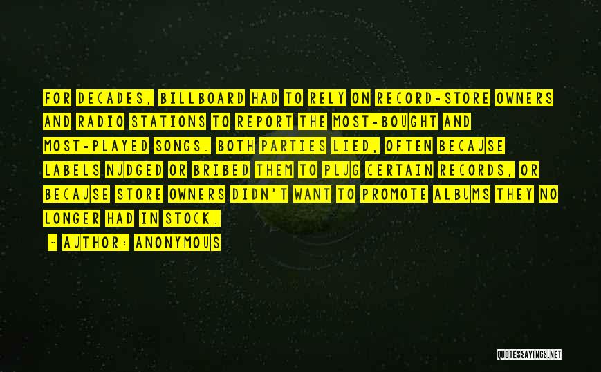 Anonymous Quotes: For Decades, Billboard Had To Rely On Record-store Owners And Radio Stations To Report The Most-bought And Most-played Songs. Both