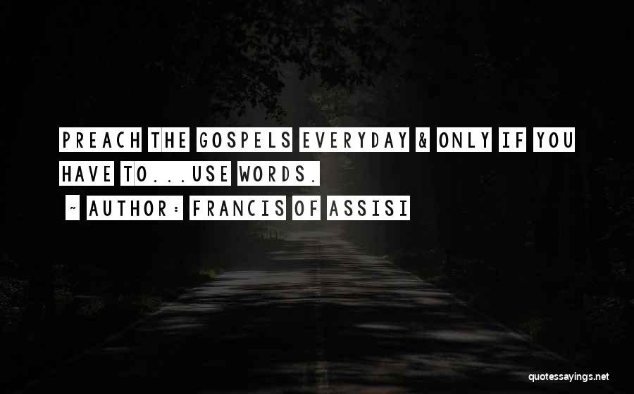 Francis Of Assisi Quotes: Preach The Gospels Everyday & Only If You Have To...use Words.