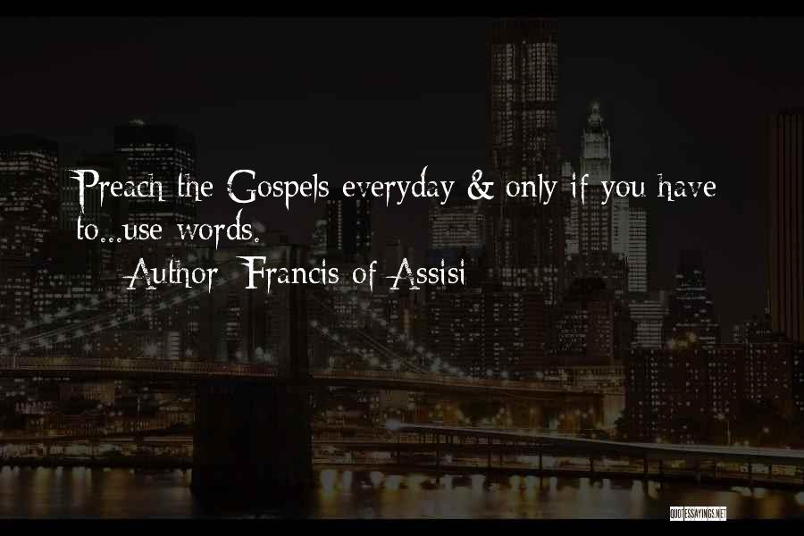 Francis Of Assisi Quotes: Preach The Gospels Everyday & Only If You Have To...use Words.