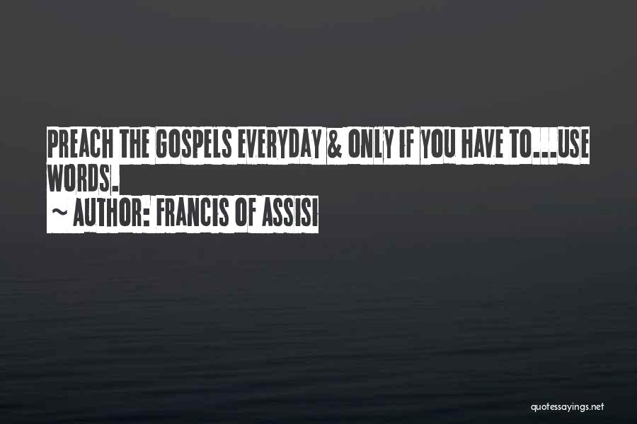 Francis Of Assisi Quotes: Preach The Gospels Everyday & Only If You Have To...use Words.