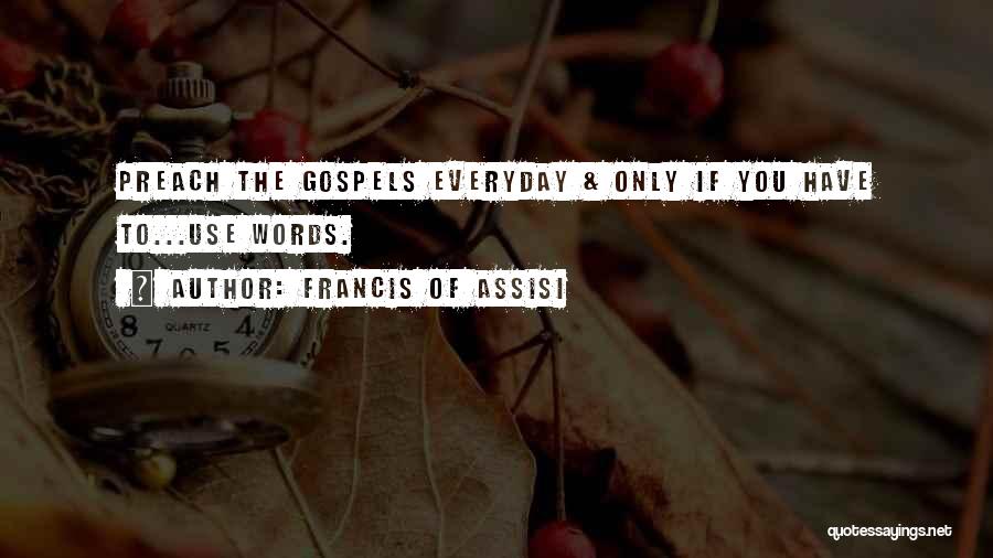 Francis Of Assisi Quotes: Preach The Gospels Everyday & Only If You Have To...use Words.