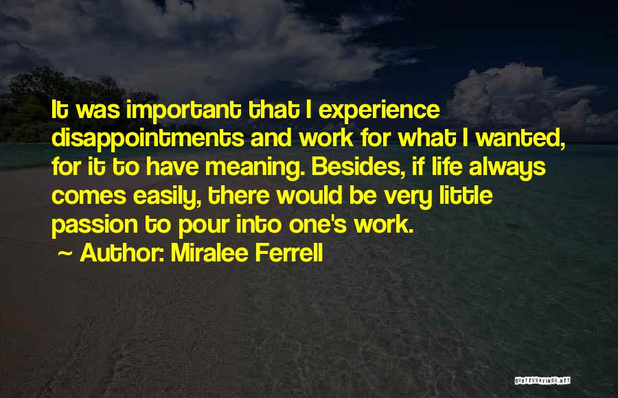 Miralee Ferrell Quotes: It Was Important That I Experience Disappointments And Work For What I Wanted, For It To Have Meaning. Besides, If