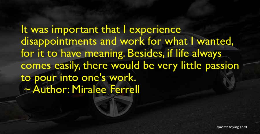 Miralee Ferrell Quotes: It Was Important That I Experience Disappointments And Work For What I Wanted, For It To Have Meaning. Besides, If