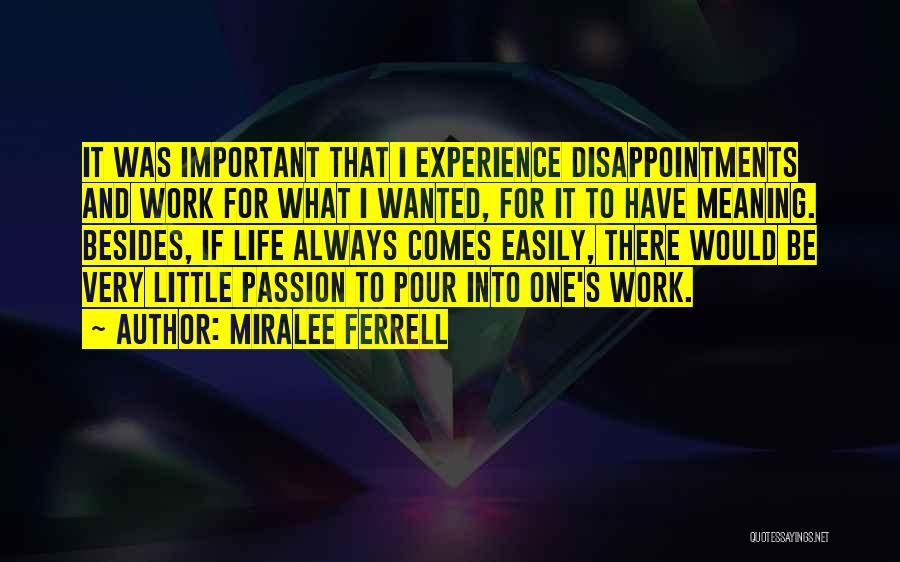 Miralee Ferrell Quotes: It Was Important That I Experience Disappointments And Work For What I Wanted, For It To Have Meaning. Besides, If