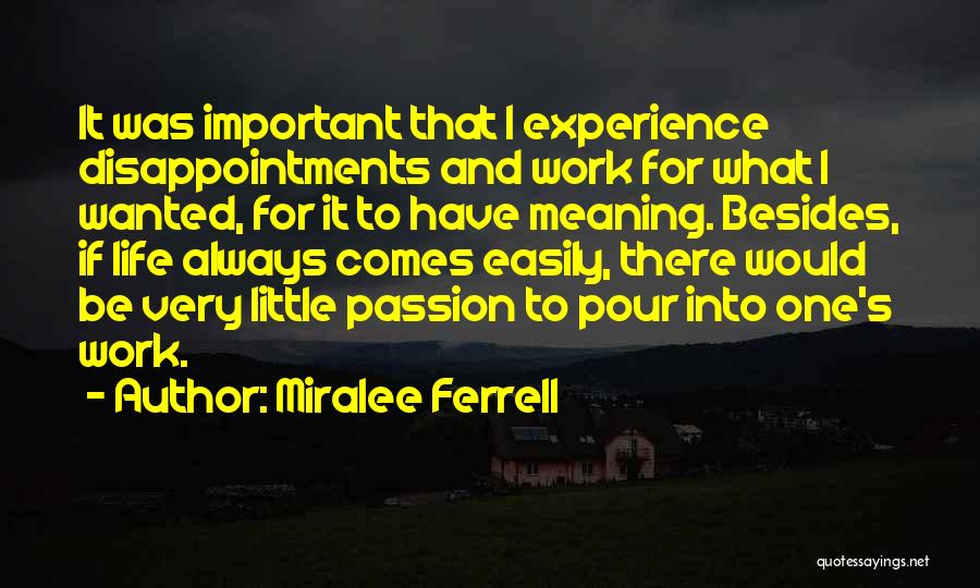 Miralee Ferrell Quotes: It Was Important That I Experience Disappointments And Work For What I Wanted, For It To Have Meaning. Besides, If