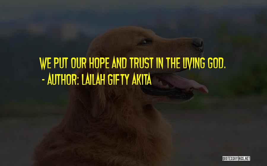 Lailah Gifty Akita Quotes: We Put Our Hope And Trust In The Living God.