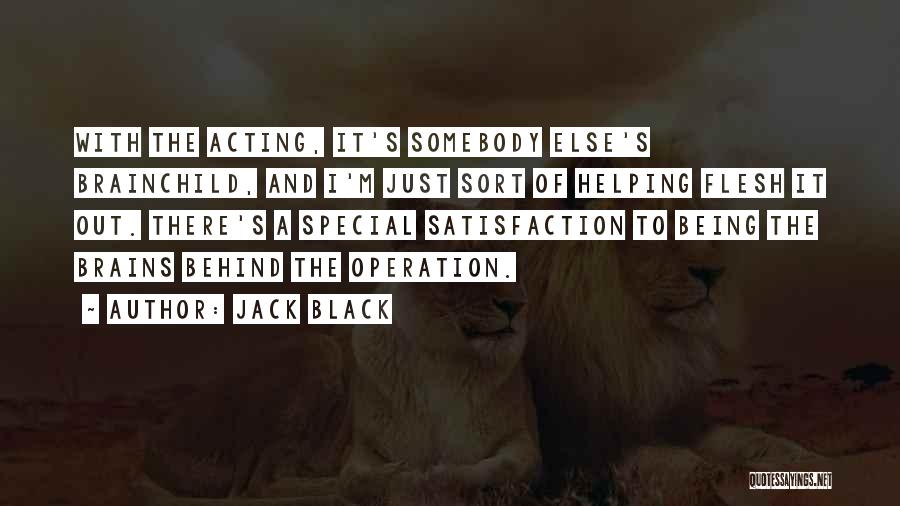 Jack Black Quotes: With The Acting, It's Somebody Else's Brainchild, And I'm Just Sort Of Helping Flesh It Out. There's A Special Satisfaction