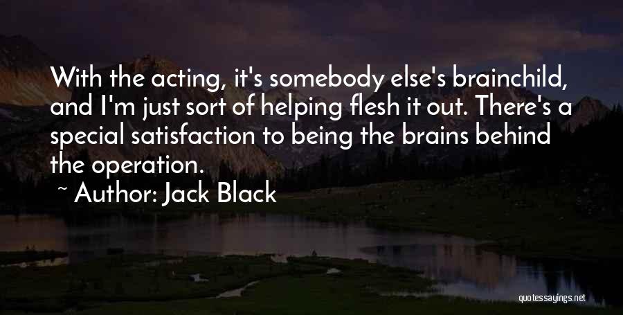 Jack Black Quotes: With The Acting, It's Somebody Else's Brainchild, And I'm Just Sort Of Helping Flesh It Out. There's A Special Satisfaction