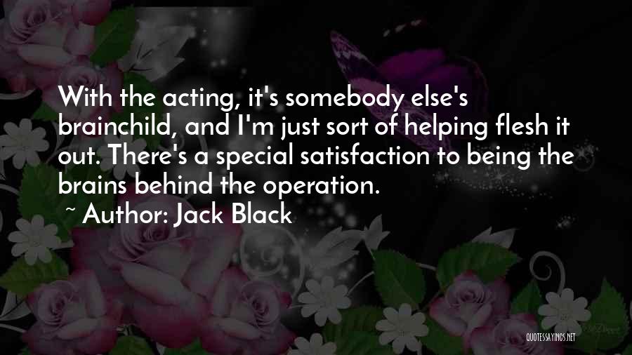 Jack Black Quotes: With The Acting, It's Somebody Else's Brainchild, And I'm Just Sort Of Helping Flesh It Out. There's A Special Satisfaction