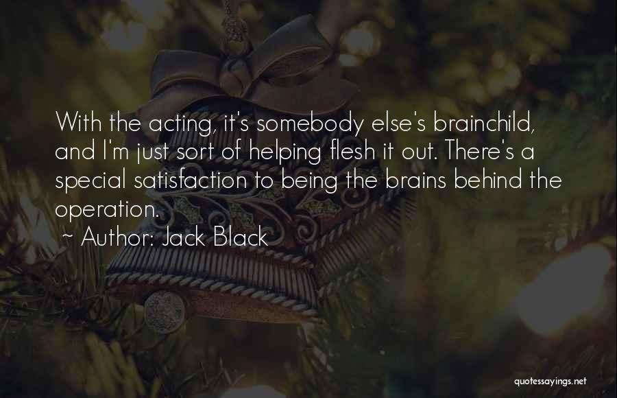 Jack Black Quotes: With The Acting, It's Somebody Else's Brainchild, And I'm Just Sort Of Helping Flesh It Out. There's A Special Satisfaction