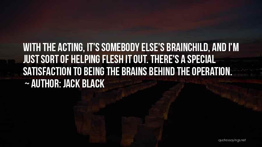 Jack Black Quotes: With The Acting, It's Somebody Else's Brainchild, And I'm Just Sort Of Helping Flesh It Out. There's A Special Satisfaction