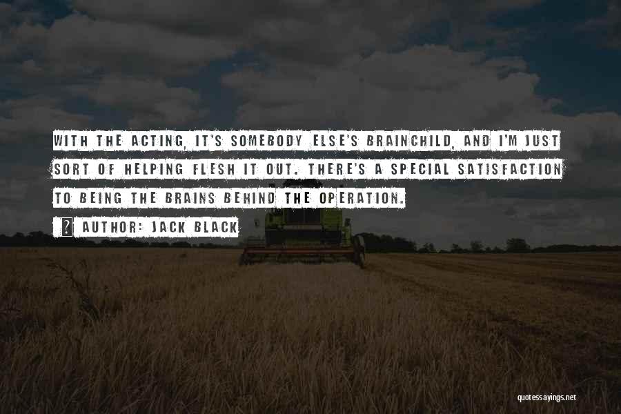 Jack Black Quotes: With The Acting, It's Somebody Else's Brainchild, And I'm Just Sort Of Helping Flesh It Out. There's A Special Satisfaction