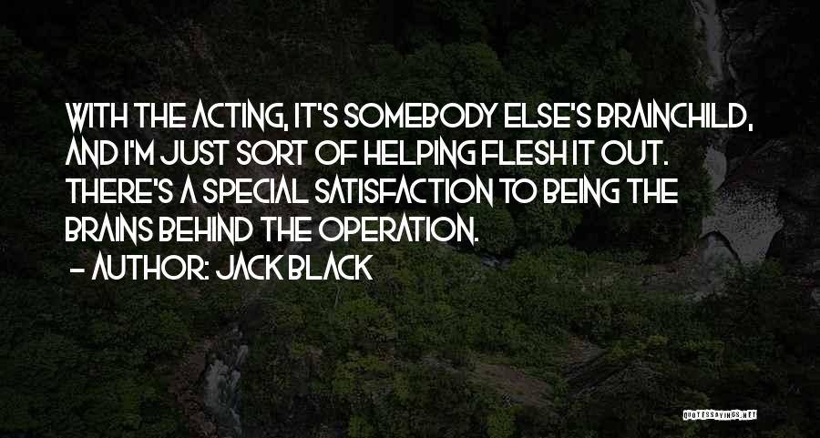 Jack Black Quotes: With The Acting, It's Somebody Else's Brainchild, And I'm Just Sort Of Helping Flesh It Out. There's A Special Satisfaction