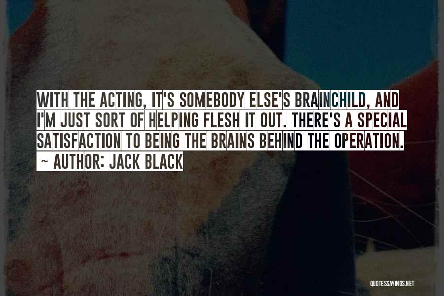 Jack Black Quotes: With The Acting, It's Somebody Else's Brainchild, And I'm Just Sort Of Helping Flesh It Out. There's A Special Satisfaction