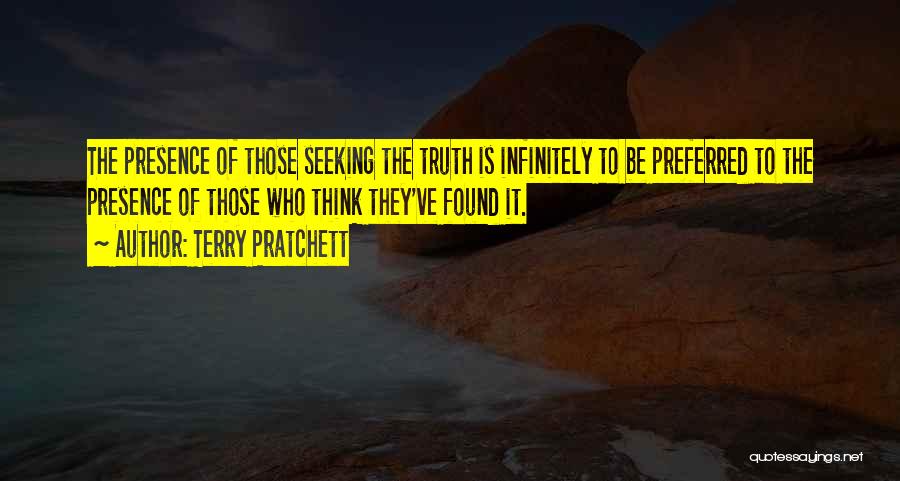 Terry Pratchett Quotes: The Presence Of Those Seeking The Truth Is Infinitely To Be Preferred To The Presence Of Those Who Think They've