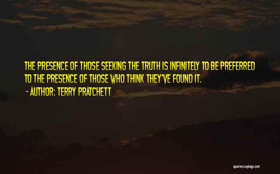 Terry Pratchett Quotes: The Presence Of Those Seeking The Truth Is Infinitely To Be Preferred To The Presence Of Those Who Think They've
