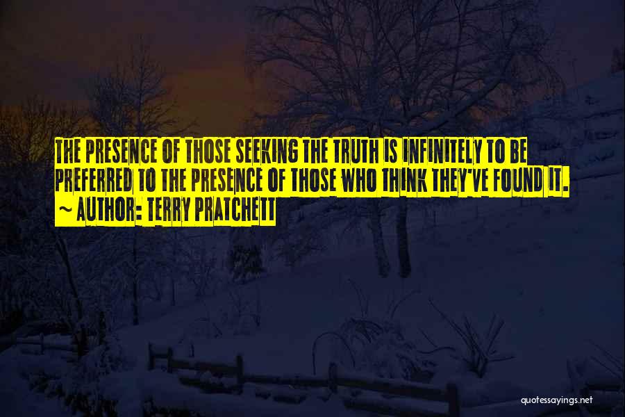 Terry Pratchett Quotes: The Presence Of Those Seeking The Truth Is Infinitely To Be Preferred To The Presence Of Those Who Think They've