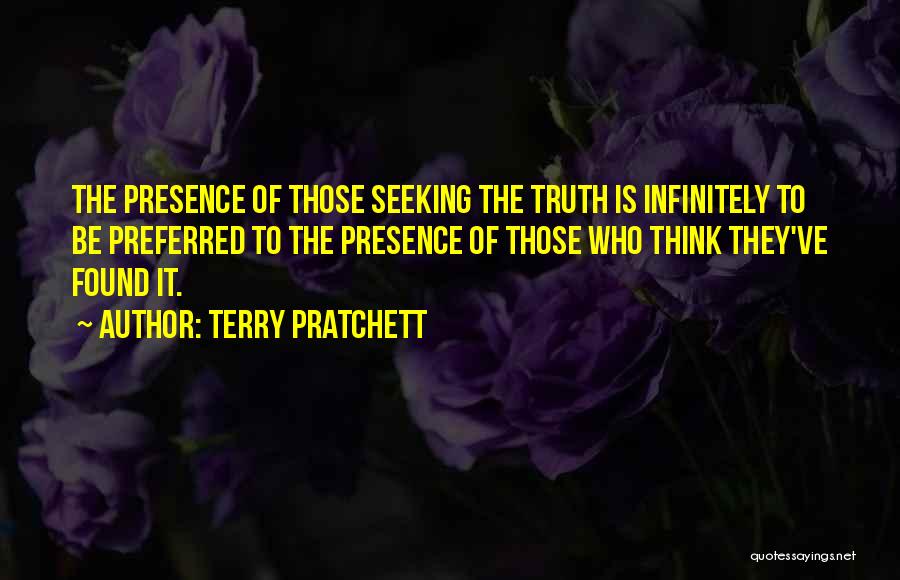 Terry Pratchett Quotes: The Presence Of Those Seeking The Truth Is Infinitely To Be Preferred To The Presence Of Those Who Think They've