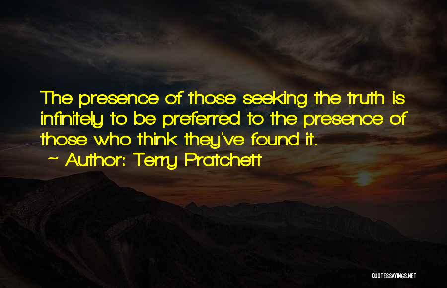 Terry Pratchett Quotes: The Presence Of Those Seeking The Truth Is Infinitely To Be Preferred To The Presence Of Those Who Think They've