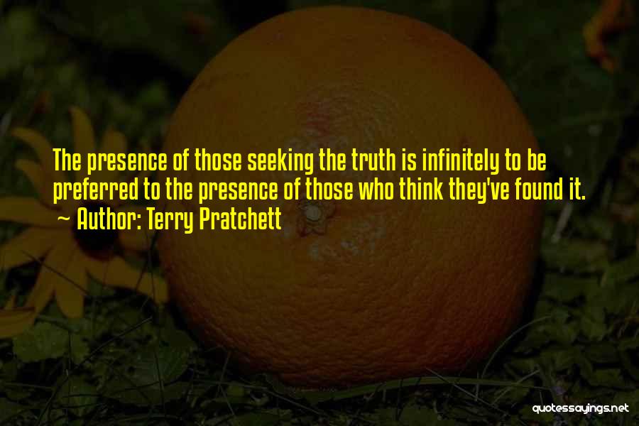 Terry Pratchett Quotes: The Presence Of Those Seeking The Truth Is Infinitely To Be Preferred To The Presence Of Those Who Think They've