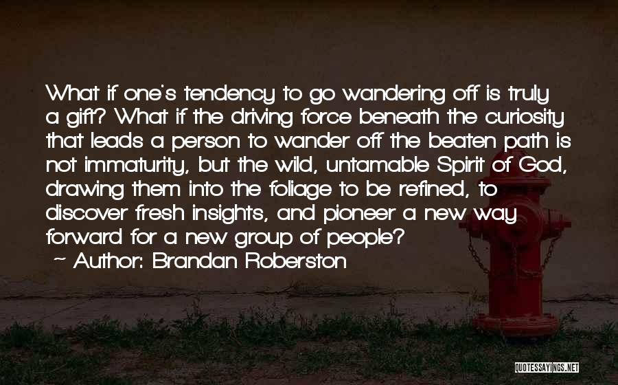 Brandan Roberston Quotes: What If One's Tendency To Go Wandering Off Is Truly A Gift? What If The Driving Force Beneath The Curiosity