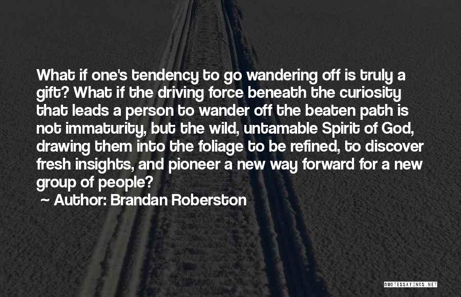 Brandan Roberston Quotes: What If One's Tendency To Go Wandering Off Is Truly A Gift? What If The Driving Force Beneath The Curiosity