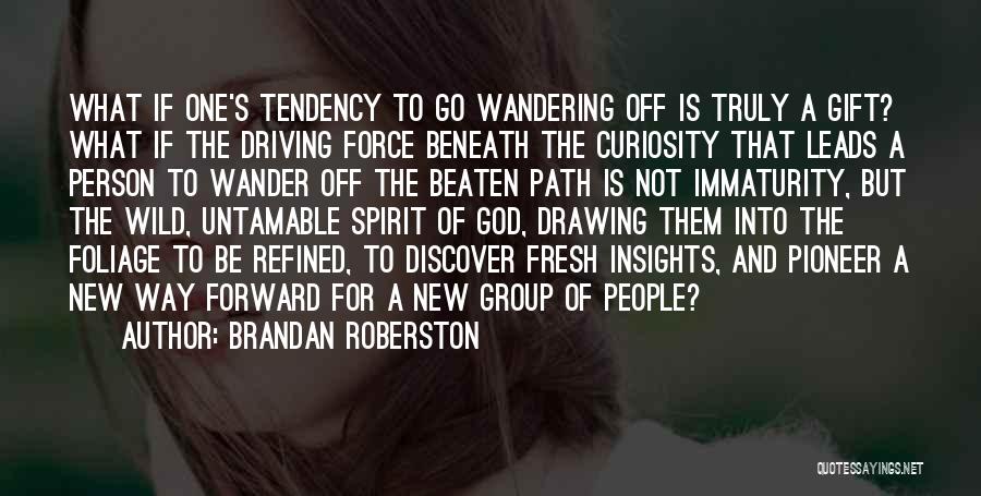Brandan Roberston Quotes: What If One's Tendency To Go Wandering Off Is Truly A Gift? What If The Driving Force Beneath The Curiosity