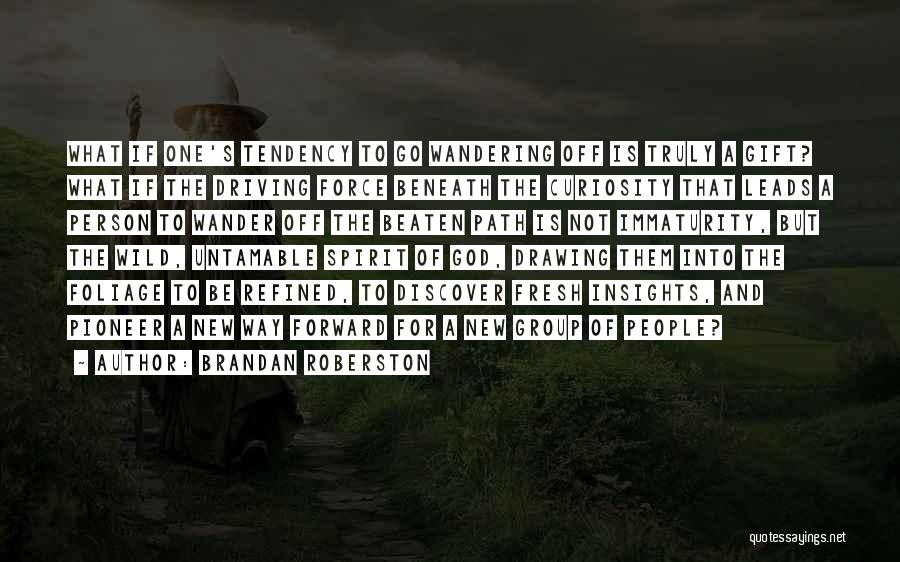 Brandan Roberston Quotes: What If One's Tendency To Go Wandering Off Is Truly A Gift? What If The Driving Force Beneath The Curiosity