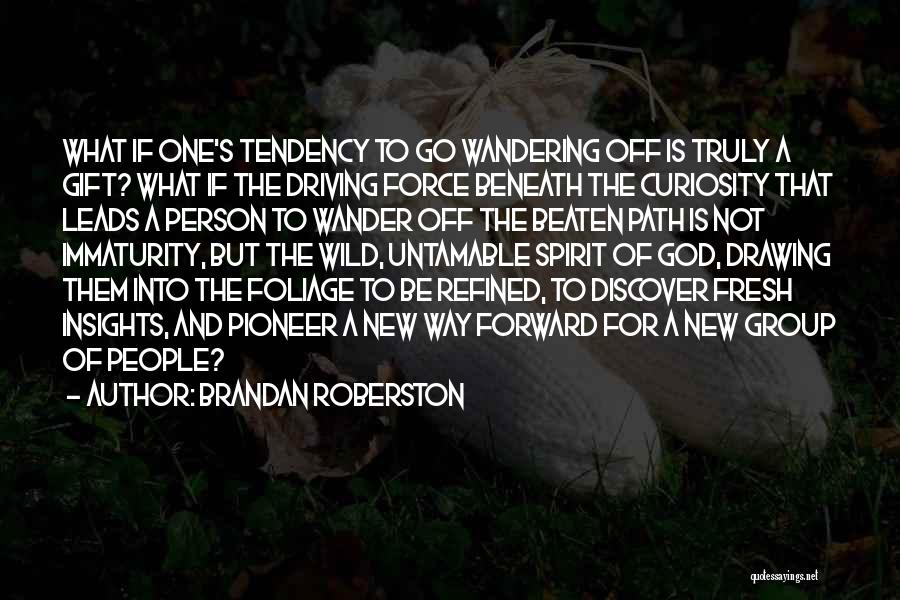 Brandan Roberston Quotes: What If One's Tendency To Go Wandering Off Is Truly A Gift? What If The Driving Force Beneath The Curiosity