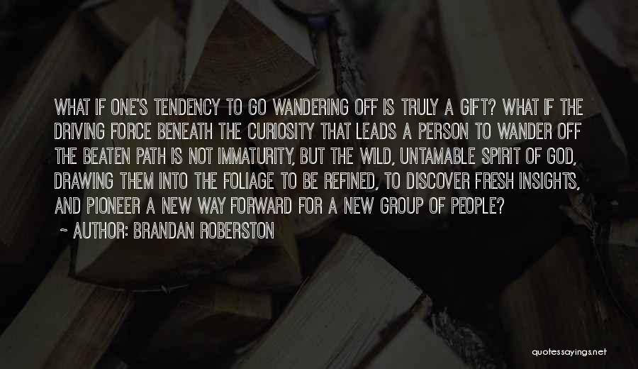 Brandan Roberston Quotes: What If One's Tendency To Go Wandering Off Is Truly A Gift? What If The Driving Force Beneath The Curiosity