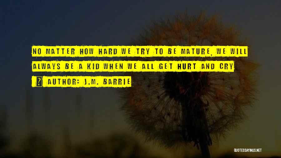 J.M. Barrie Quotes: No Matter How Hard We Try To Be Mature, We Will Always Be A Kid When We All Get Hurt