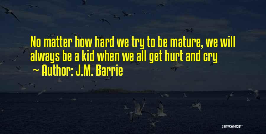 J.M. Barrie Quotes: No Matter How Hard We Try To Be Mature, We Will Always Be A Kid When We All Get Hurt
