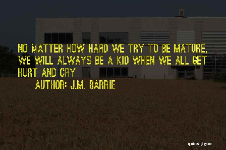 J.M. Barrie Quotes: No Matter How Hard We Try To Be Mature, We Will Always Be A Kid When We All Get Hurt