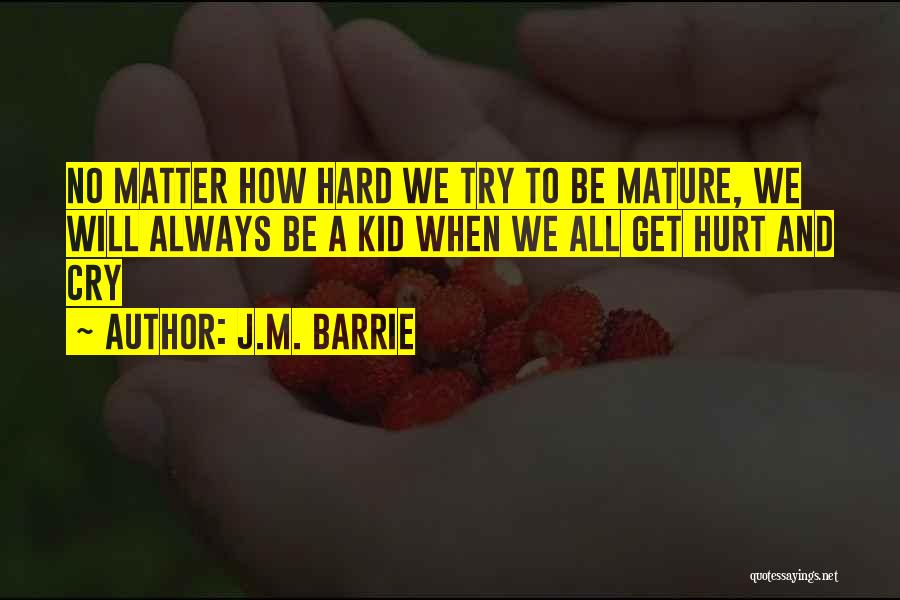 J.M. Barrie Quotes: No Matter How Hard We Try To Be Mature, We Will Always Be A Kid When We All Get Hurt