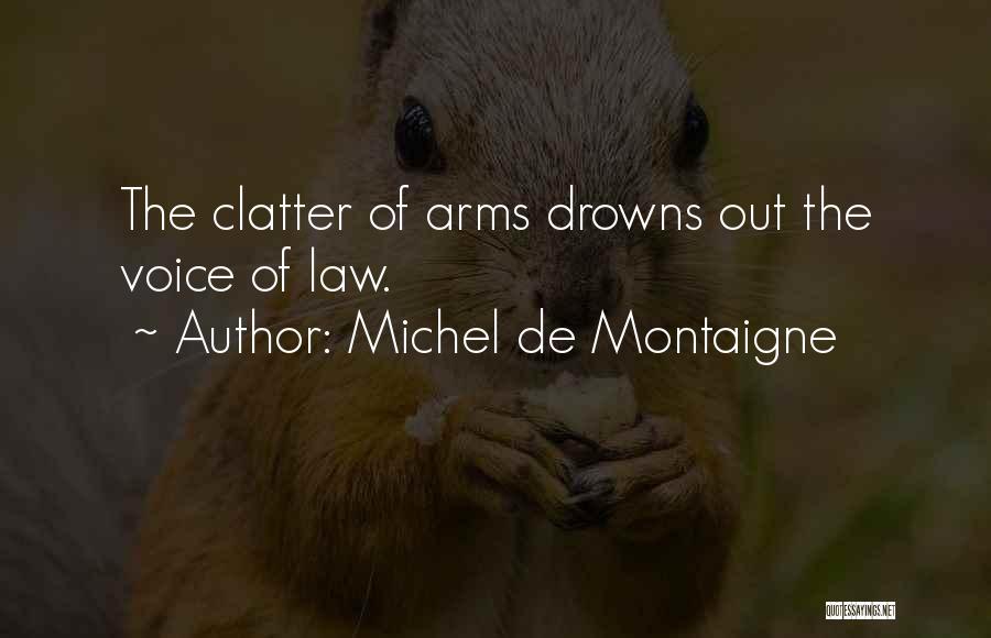 Michel De Montaigne Quotes: The Clatter Of Arms Drowns Out The Voice Of Law.