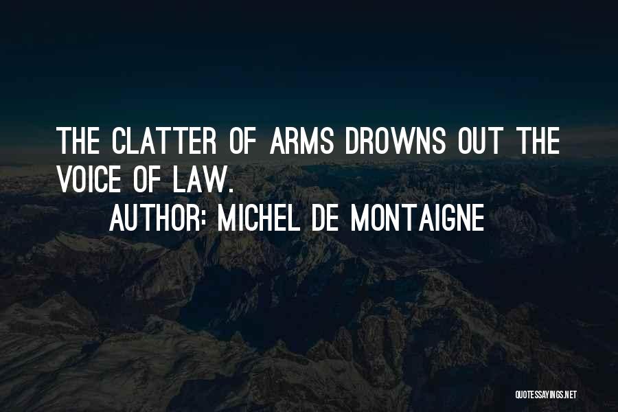 Michel De Montaigne Quotes: The Clatter Of Arms Drowns Out The Voice Of Law.