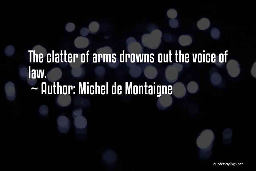 Michel De Montaigne Quotes: The Clatter Of Arms Drowns Out The Voice Of Law.
